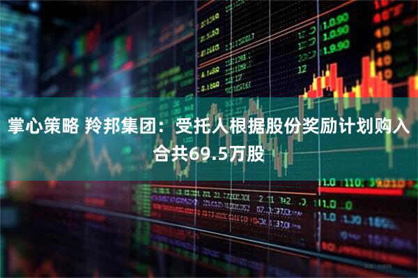 掌心策略 羚邦集团：受托人根据股份奖励计划购入合共69.5万股