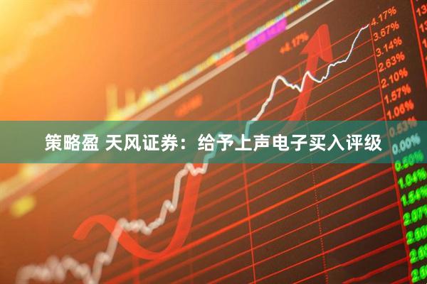 策略盈 天风证券：给予上声电子买入评级