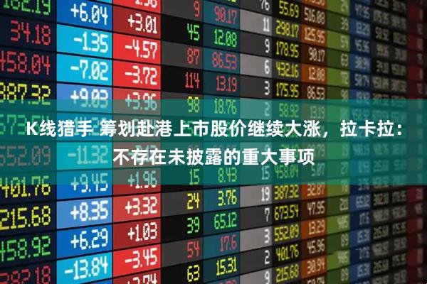 K线猎手 筹划赴港上市股价继续大涨，拉卡拉：不存在未披露的重大事项