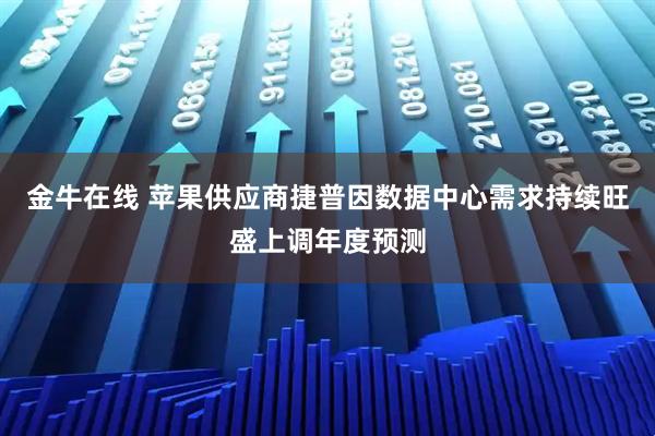 金牛在线 苹果供应商捷普因数据中心需求持续旺盛上调年度预测