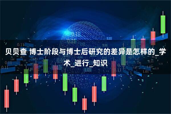 贝贝查 博士阶段与博士后研究的差异是怎样的_学术_进行_知识