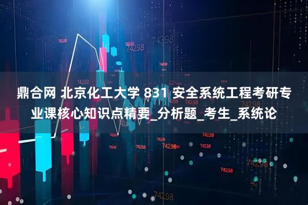 鼎合网 北京化工大学 831 安全系统工程考研专业课核心知识点精要_分析题_考生_系统论