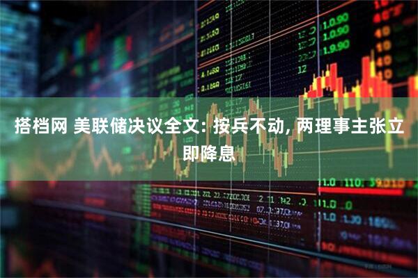搭档网 美联储决议全文: 按兵不动, 两理事主张立即降息