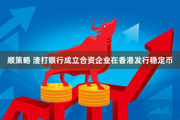 顺策略 渣打银行成立合资企业在香港发行稳定币