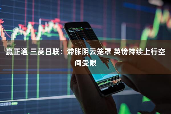 赢正通 三菱日联：滞胀阴云笼罩 英镑持续上行空间受限