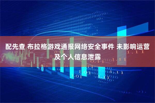 配先查 布拉格游戏通报网络安全事件 未影响运营及个人信息泄露