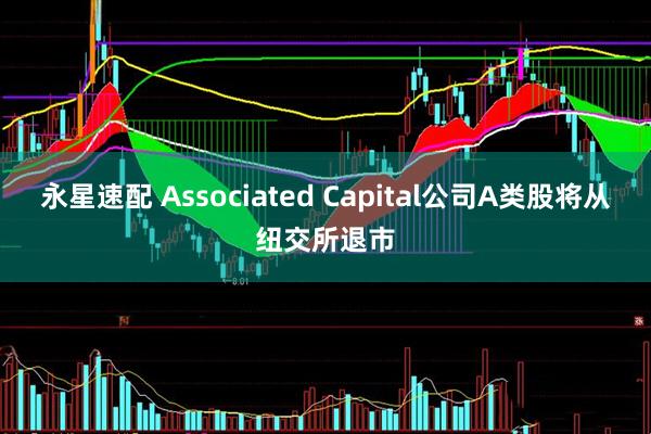 永星速配 Associated Capital公司A类股将从纽交所退市