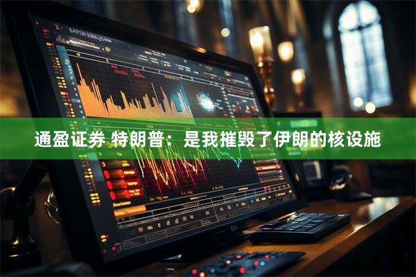 通盈证券 特朗普：是我摧毁了伊朗的核设施