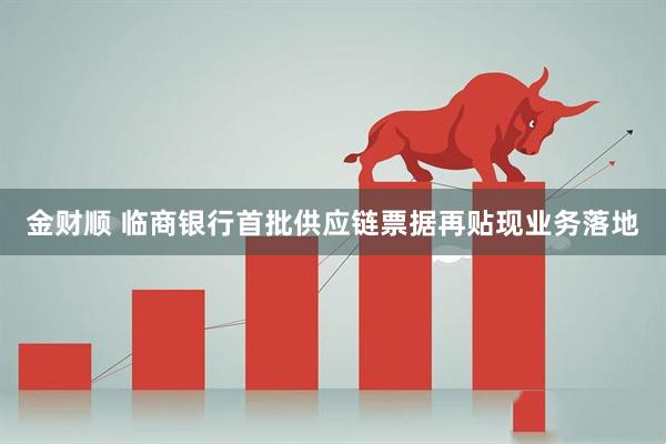 金财顺 临商银行首批供应链票据再贴现业务落地
