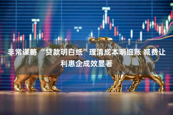 非常谋略 “贷款明白纸”理清成本明细账 减费让利惠企成效显著