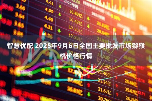 智慧优配 2025年9月6日全国主要批发市场猕猴桃价格行情