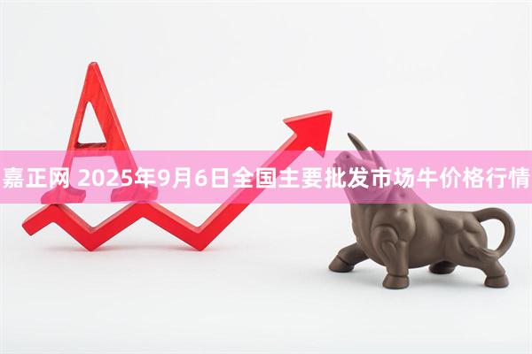 嘉正网 2025年9月6日全国主要批发市场牛价格行情