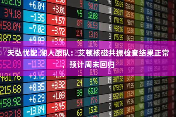 天弘忧配 湖人跟队：艾顿核磁共振检查结果正常，预计周末回归