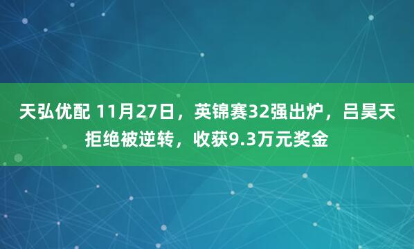 天弘优配 11月27日，英锦赛32强出炉，吕昊天拒绝被逆转，收获9.3万元奖金