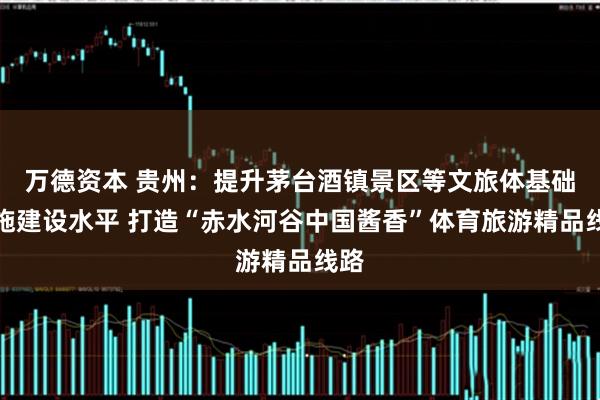 万德资本 贵州：提升茅台酒镇景区等文旅体基础设施建设水平 打造“赤水河谷中国酱香”体育旅游精品线路
