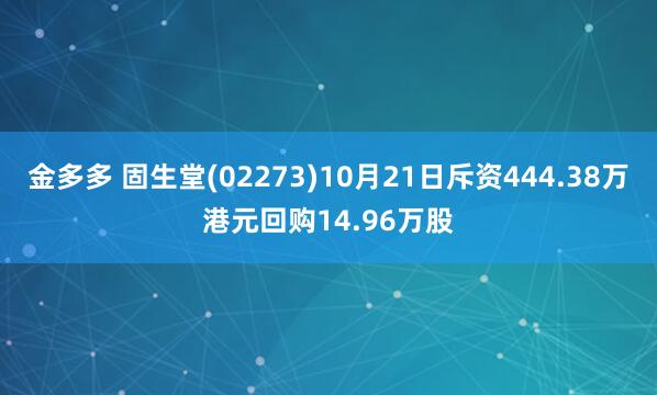金多多 固生堂(02273)10月21日斥资444.38万港元回购14.96万股