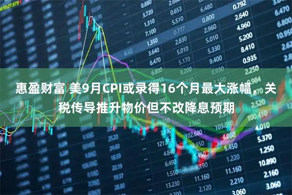惠盈财富 美9月CPI或录得16个月最大涨幅，关税传导推升物价但不改降息预期