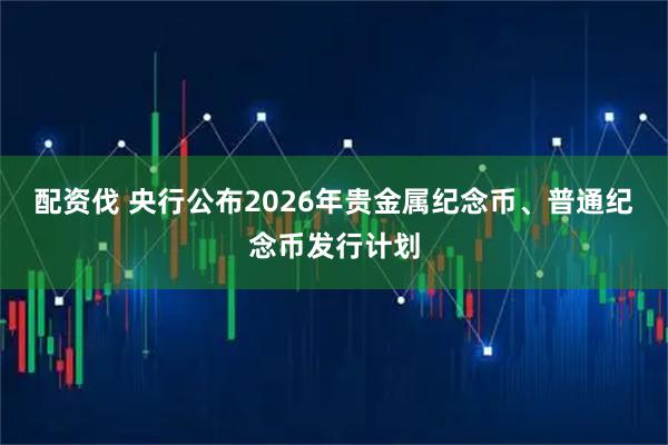 配资伐 央行公布2026年贵金属纪念币、普通纪念币发行计划