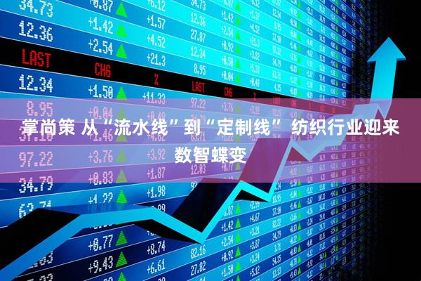 掌尚策 从“流水线”到“定制线” 纺织行业迎来数智蝶变