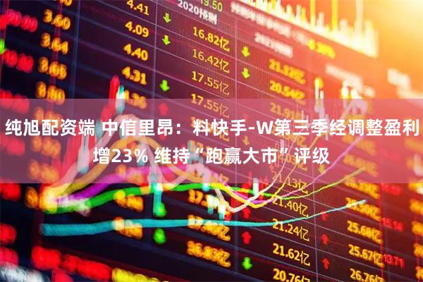 纯旭配资端 中信里昂：料快手-W第三季经调整盈利增23% 维持“跑赢大市”评级