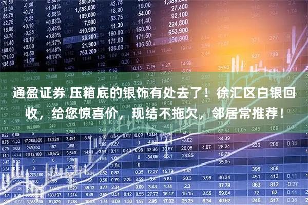 通盈证券 压箱底的银饰有处去了！徐汇区白银回收，给您惊喜价，现结不拖欠，邻居常推荐！