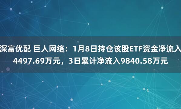 深富优配 巨人网络：1月8日持仓该股ETF资金净流入4497.69万元，3日累计净流入9840.58万元