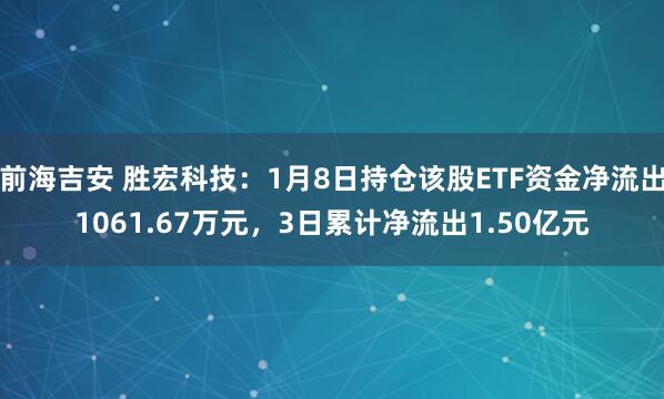 前海吉安 胜宏科技:1月8日持仓该股ETF资金净流出1061.67万元,3日累计净流出1.50亿元