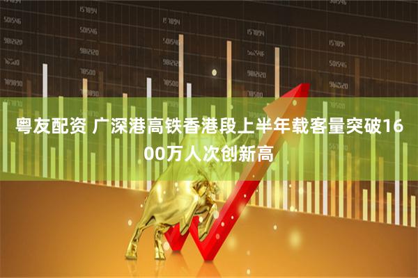 粤友配资 广深港高铁香港段上半年载客量突破1600万人次创新高
